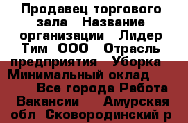 Продавец торгового зала › Название организации ­ Лидер Тим, ООО › Отрасль предприятия ­ Уборка › Минимальный оклад ­ 28 000 - Все города Работа » Вакансии   . Амурская обл.,Сковородинский р-н